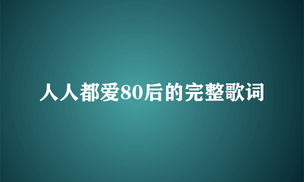 人人都爱80后的完整歌词