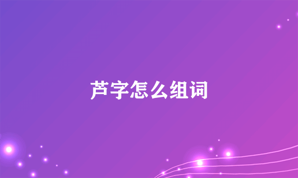 芦字怎么组词