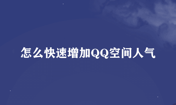 怎么快速增加QQ空间人气