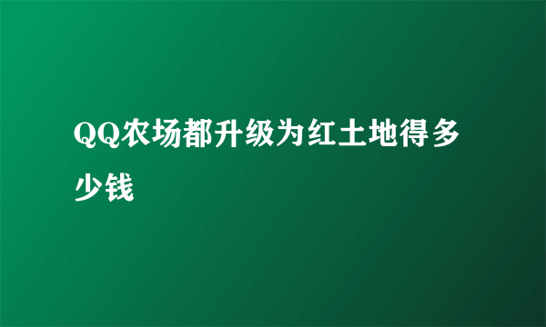 QQ农场都升级为红土地得多少钱