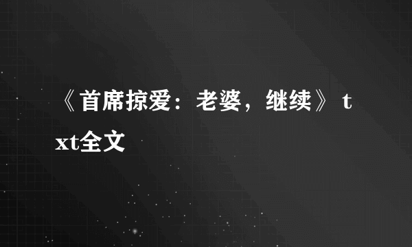 《首席掠爱：老婆，继续》 txt全文