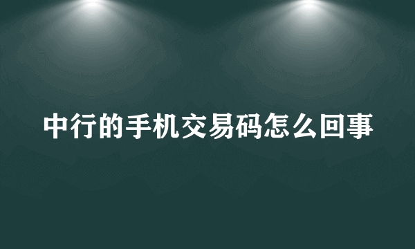 中行的手机交易码怎么回事