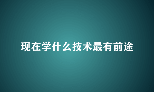 现在学什么技术最有前途