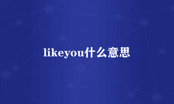 likeyou什么意思