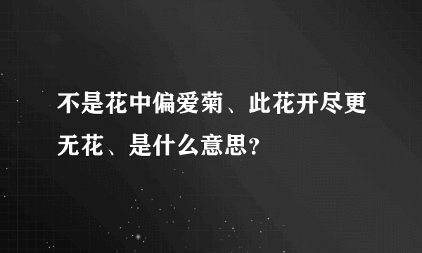 不是花中偏爱菊、此花开尽更无花、是什么意思？