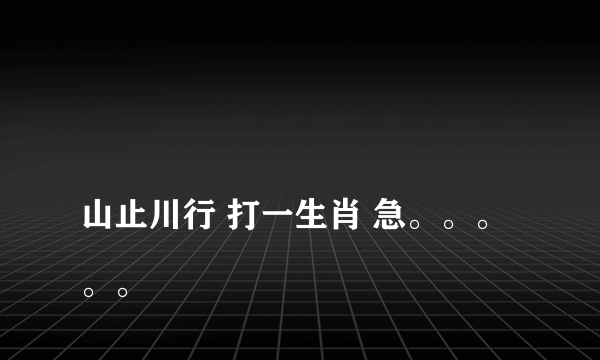 
山止川行 打一生肖 急。。。。。

