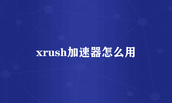 xrush加速器怎么用