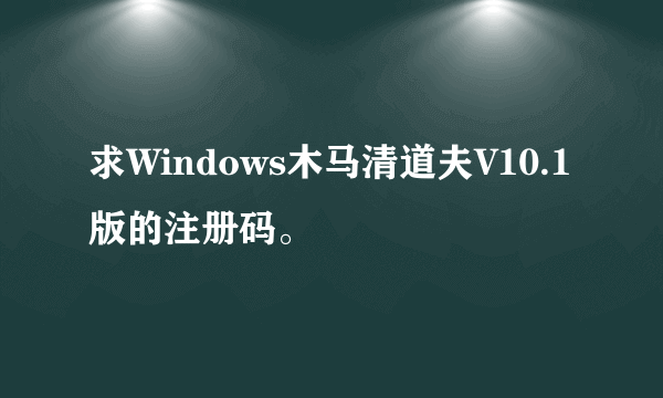 求Windows木马清道夫V10.1版的注册码。