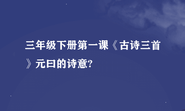 三年级下册第一课《古诗三首》元曰的诗意?