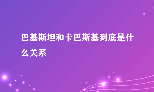 巴基斯坦和卡巴斯基到底是什么关系