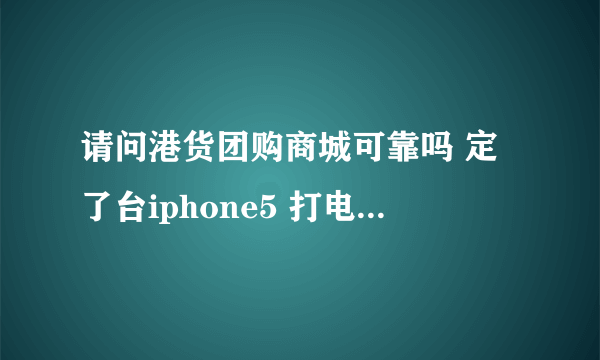 请问港货团购商城可靠吗 定了台iphone5 打电话问了客服 说的是可以先打开验机 可以到苹果店验真假后...