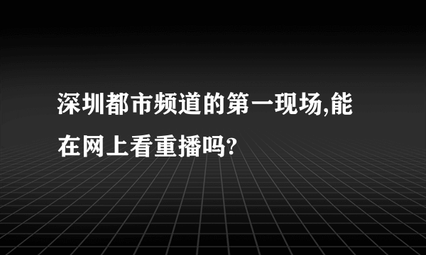 深圳都市频道的第一现场,能在网上看重播吗?