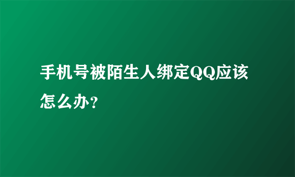 手机号被陌生人绑定QQ应该怎么办？