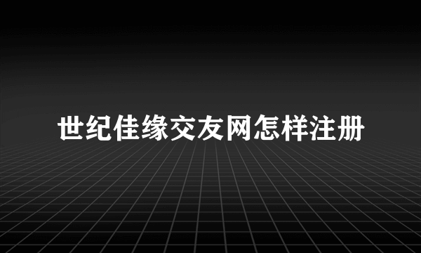 世纪佳缘交友网怎样注册