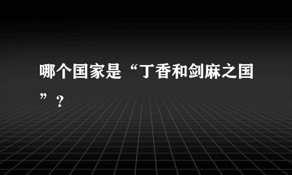 哪个国家是“丁香和剑麻之国”？