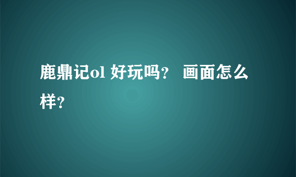 鹿鼎记ol 好玩吗？ 画面怎么样？