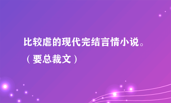 比较虐的现代完结言情小说。（要总裁文）