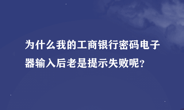 为什么我的工商银行密码电子器输入后老是提示失败呢？