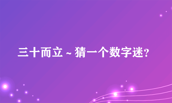 三十而立～猜一个数字迷？