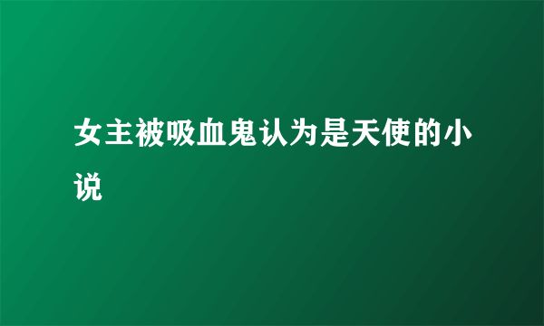 女主被吸血鬼认为是天使的小说