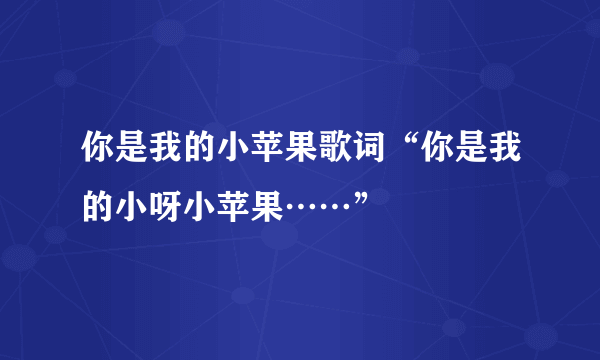 你是我的小苹果歌词“你是我的小呀小苹果……”