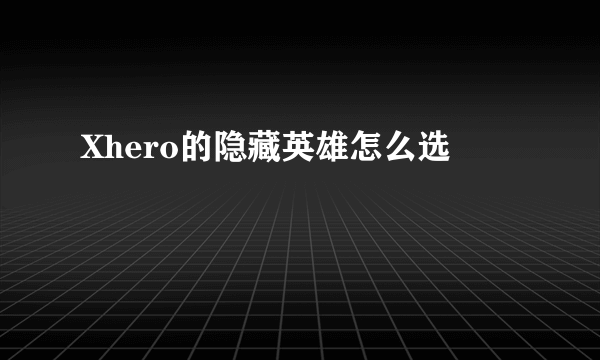 Xhero的隐藏英雄怎么选