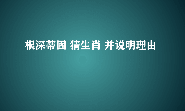 根深蒂固 猜生肖 并说明理由