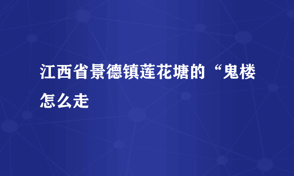 江西省景德镇莲花塘的“鬼楼怎么走