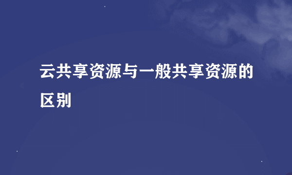 云共享资源与一般共享资源的区别