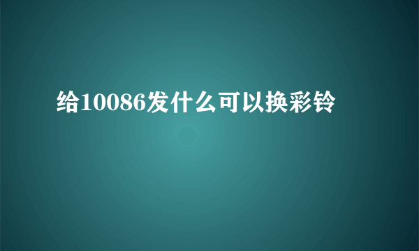 给10086发什么可以换彩铃