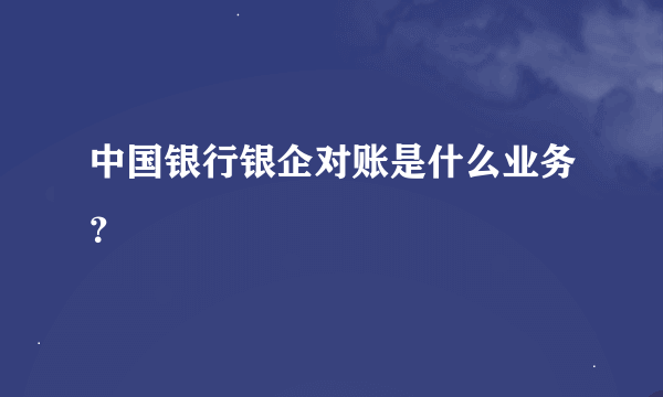 中国银行银企对账是什么业务？