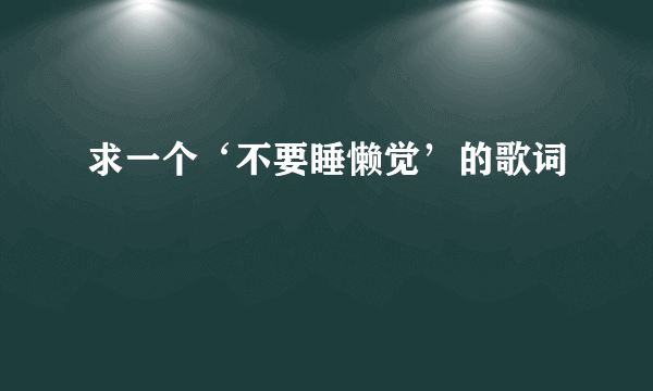 求一个‘不要睡懒觉’的歌词