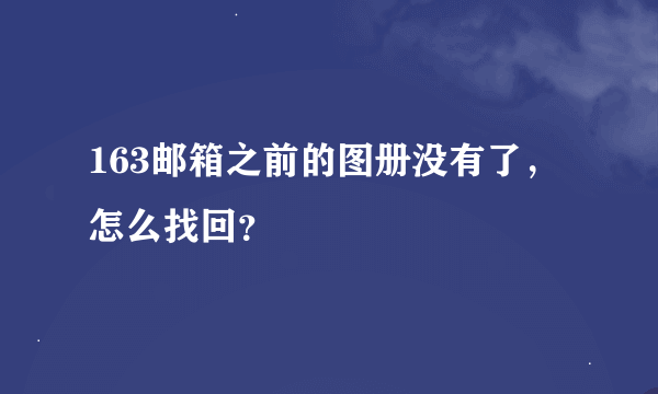 163邮箱之前的图册没有了，怎么找回？