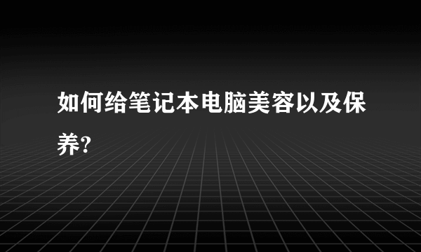 如何给笔记本电脑美容以及保养?