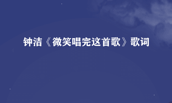 钟洁《微笑唱完这首歌》歌词