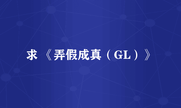 求 《弄假成真（GL）》