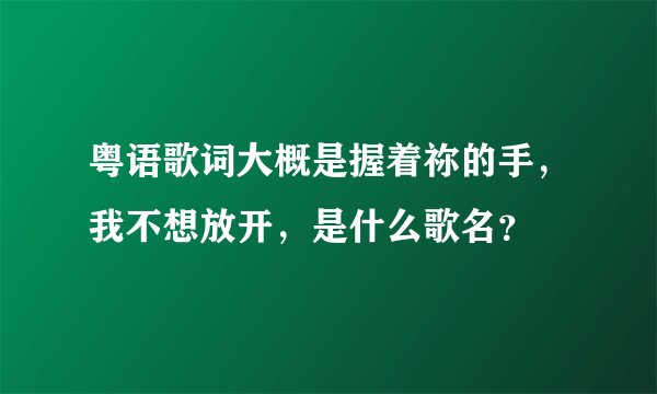 粤语歌词大概是握着祢的手，我不想放开，是什么歌名？