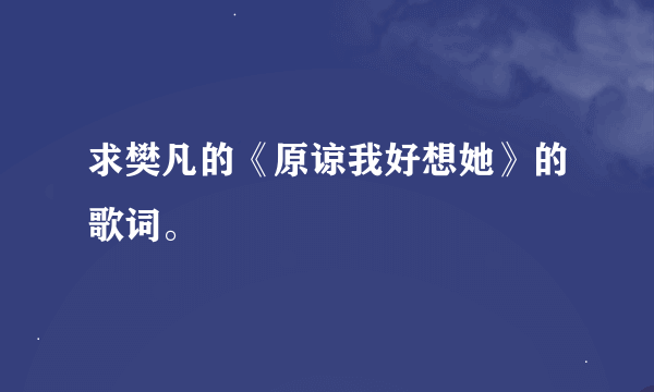 求樊凡的《原谅我好想她》的歌词。