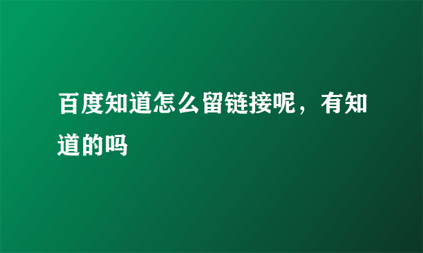 百度知道怎么留链接呢，有知道的吗