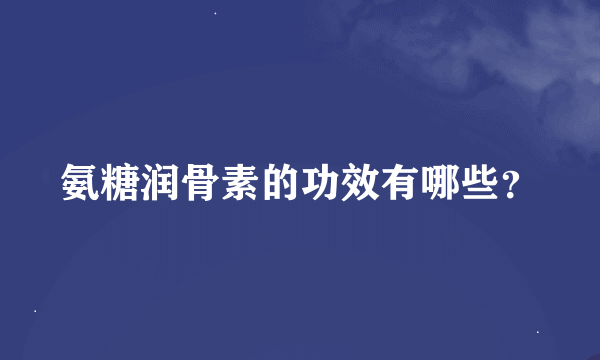 氨糖润骨素的功效有哪些？