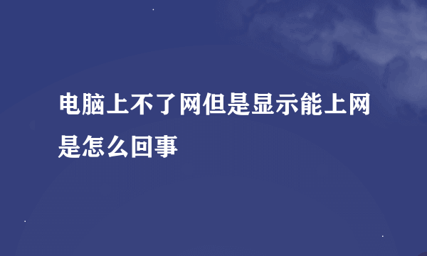 电脑上不了网但是显示能上网是怎么回事