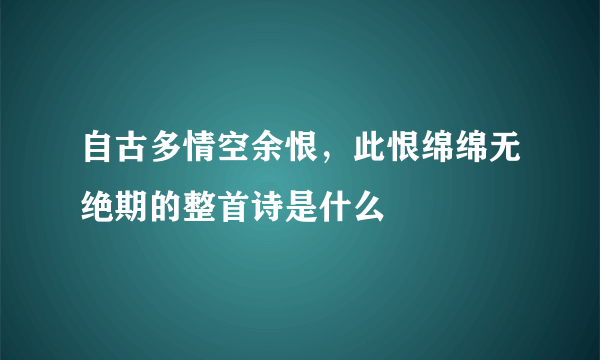 自古多情空余恨，此恨绵绵无绝期的整首诗是什么