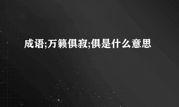 成语;万籁俱寂;俱是什么意思