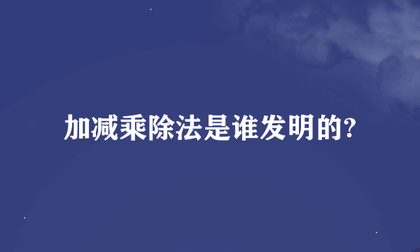 加减乘除法是谁发明的?