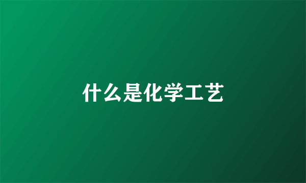 什么是化学工艺