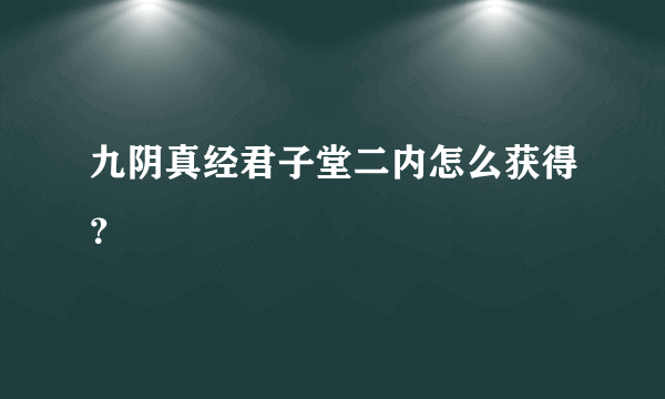 九阴真经君子堂二内怎么获得？