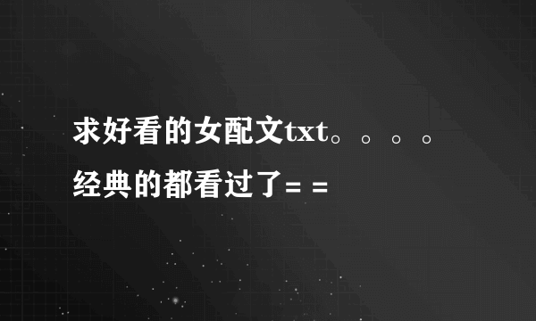 求好看的女配文txt。。。。经典的都看过了= =