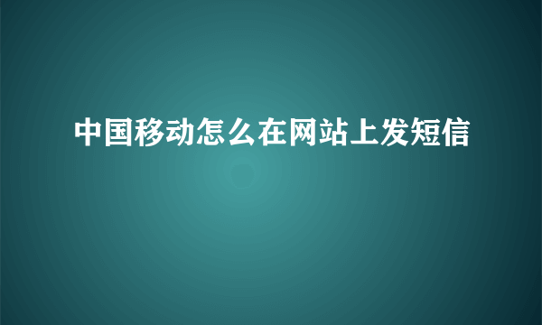 中国移动怎么在网站上发短信