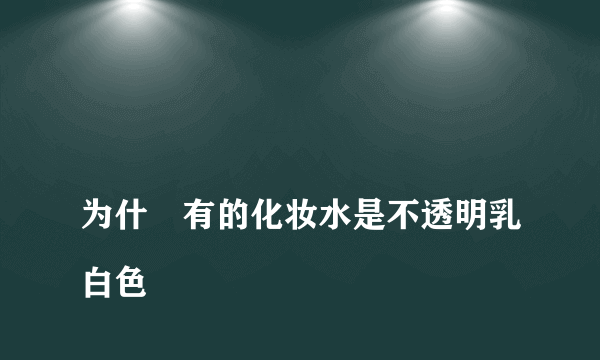 
为什麼有的化妆水是不透明乳白色

