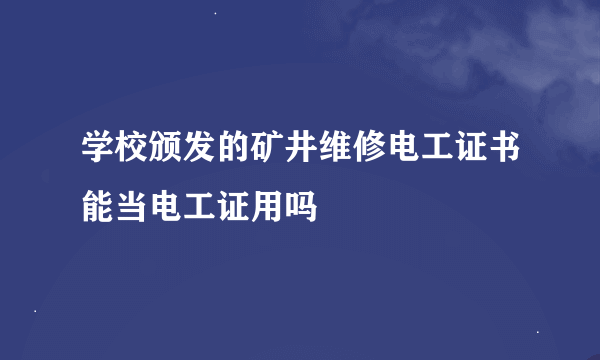 学校颁发的矿井维修电工证书能当电工证用吗